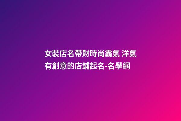 女裝店名帶財時尚霸氣 洋氣有創意的店鋪起名-名學網-第1張-店鋪起名-玄機派